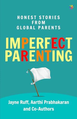 Imperfect Parenting: Honest Stories from Global Parents: Honest Stories from Global Parents