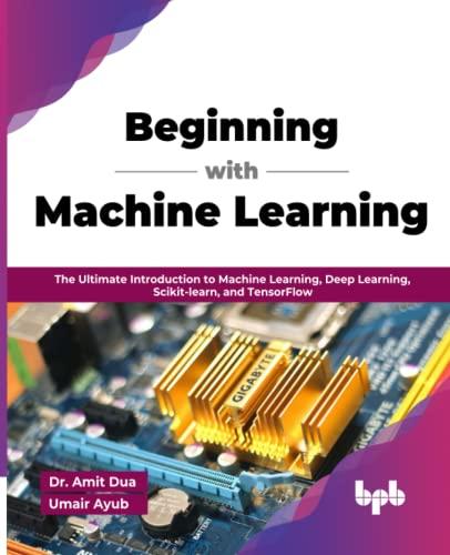 Beginning with machine learning by Amit Dua and Umair Ayub. Published by BPB