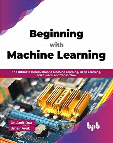 Beginning with machine learning by Amit Dua and Umair Ayub. Published by BPB