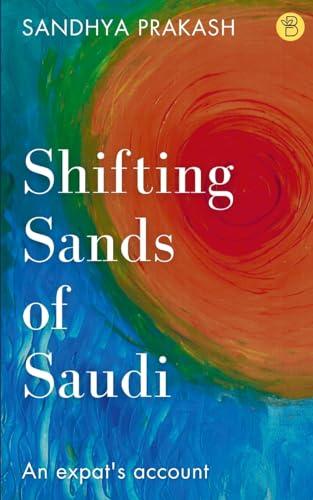 Shifting sands of Saudi : An expat's account. Sandhya Prakash. Beeja House